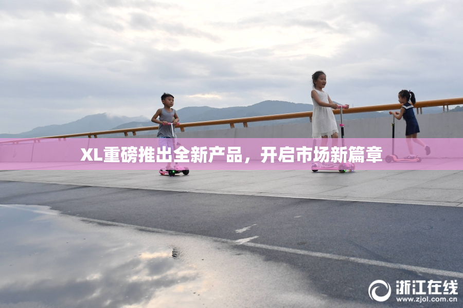 XL重磅推出全新产品，开启市场新篇章