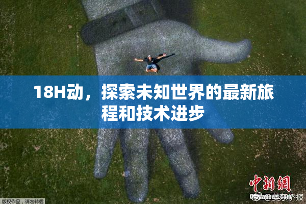 18H动，探索未知世界的最新旅程和技术进步