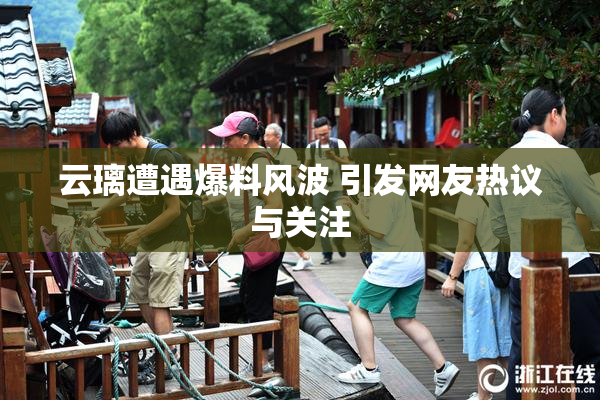 云璃遭遇爆料风波 引发网友热议与关注