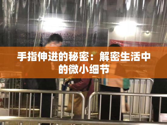 手指伸进的秘密：解密生活中的微小细节