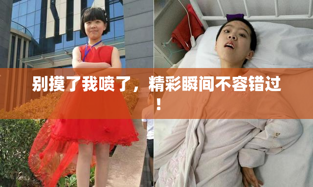别摸了我喷了，精彩瞬间不容错过！