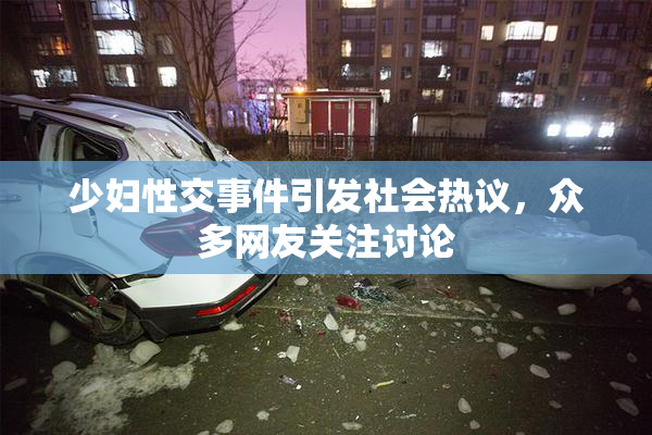 少妇性交事件引发社会热议，众多网友关注讨论