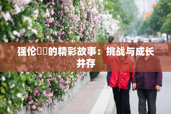 强伦妺妺的精彩故事：挑战与成长并存