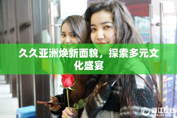 久久亚洲焕新面貌，探索多元文化盛宴