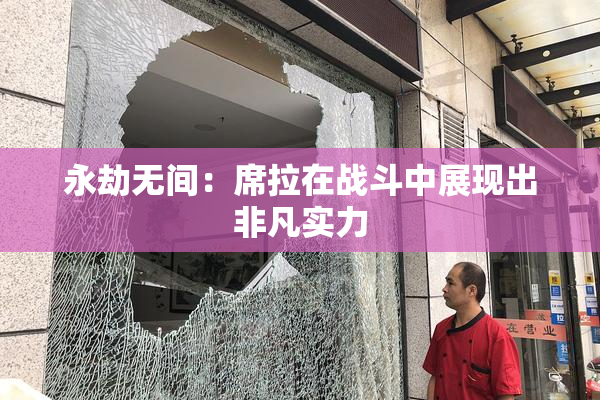 永劫无间：席拉在战斗中展现出非凡实力