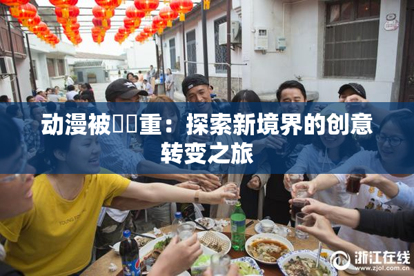 动漫被❌‌重：探索新境界的创意转变之旅