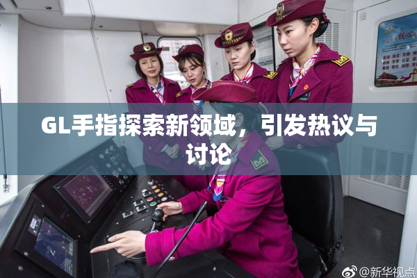 GL手指探索新领域，引发热议与讨论