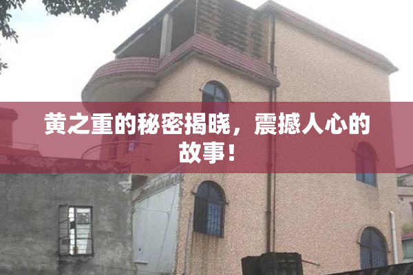 黄之重的秘密揭晓，震撼人心的故事！