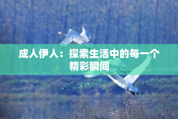 成人伊人：探索生活中的每一个精彩瞬间