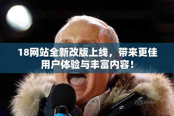 18网站全新改版上线，带来更佳用户体验与丰富内容！