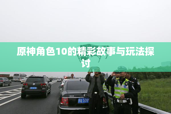 原神角色10的精彩故事与玩法探讨