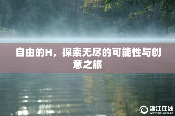 自由的H，探索无尽的可能性与创意之旅
