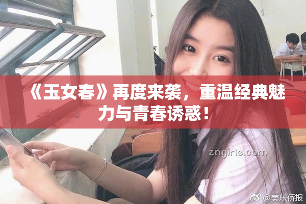 《玉女春》再度来袭，重温经典魅力与青春诱惑！