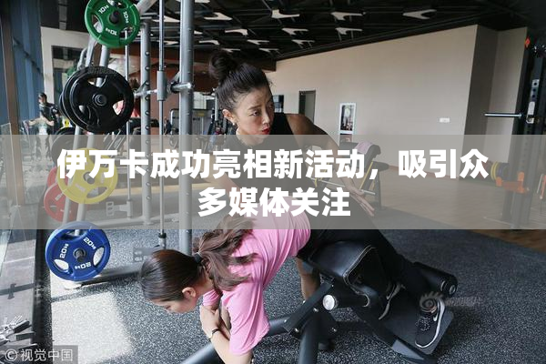 伊万卡成功亮相新活动，吸引众多媒体关注