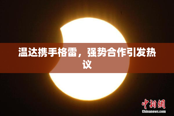 温达携手格雷，强势合作引发热议