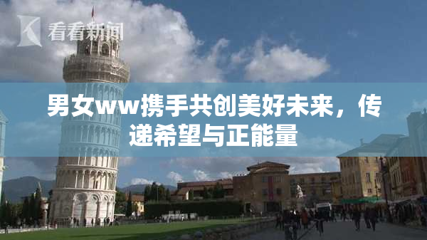男女ww携手共创美好未来，传递希望与正能量