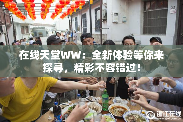 在线天堂WW：全新体验等你来探寻，精彩不容错过！