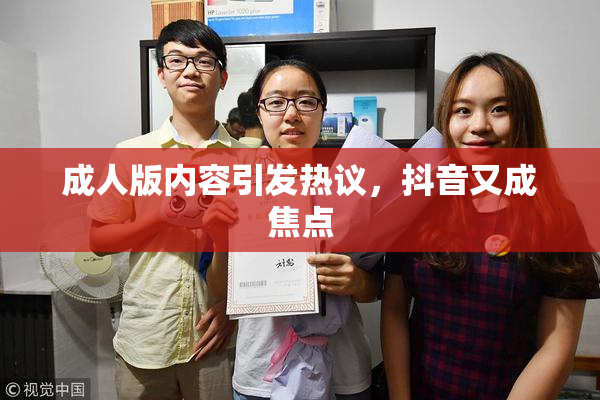成人版内容引发热议，抖音又成焦点