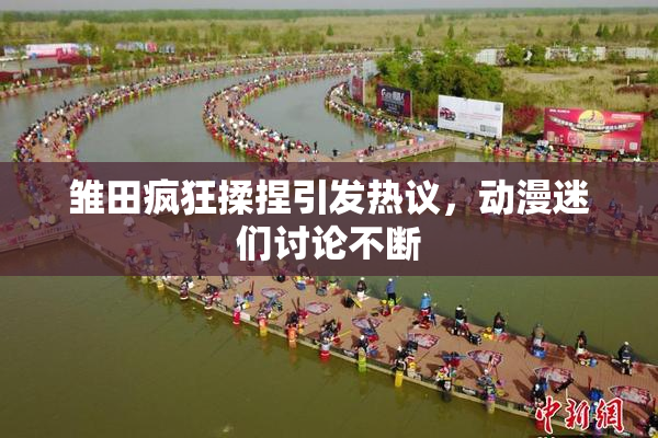雏田疯狂揉捏引发热议，动漫迷们讨论不断
