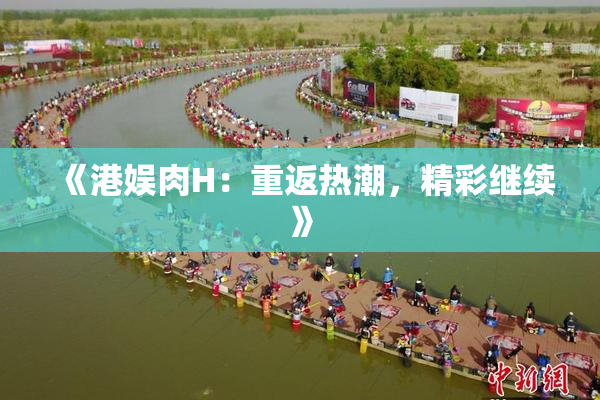 《港娱肉H：重返热潮，精彩继续》
