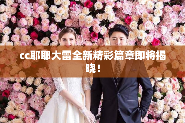 cc耶耶大雷全新精彩篇章即将揭晓！