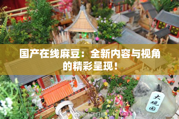 国产在线麻豆：全新内容与视角的精彩呈现！