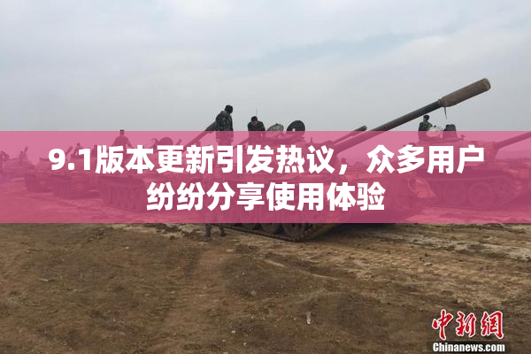 9.1版本更新引发热议，众多用户纷纷分享使用体验