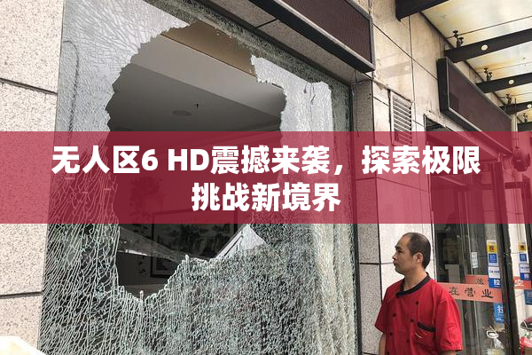 无人区6 HD震撼来袭，探索极限挑战新境界