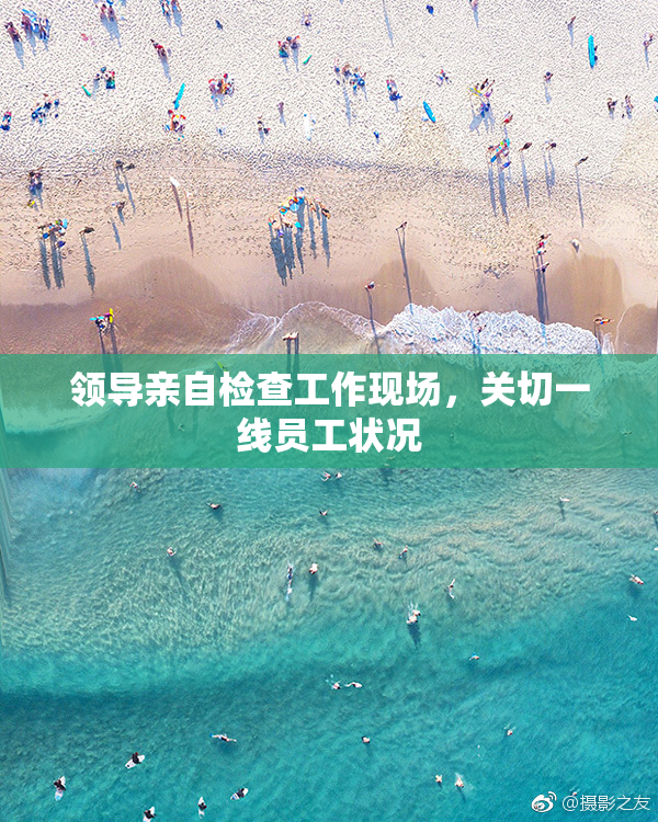 领导亲自检查工作现场，关切一线员工状况