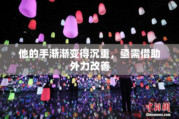 他的手渐渐变得沉重，亟需借助外力改善