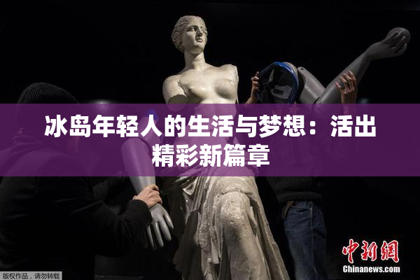 冰岛年轻人的生活与梦想：活出精彩新篇章