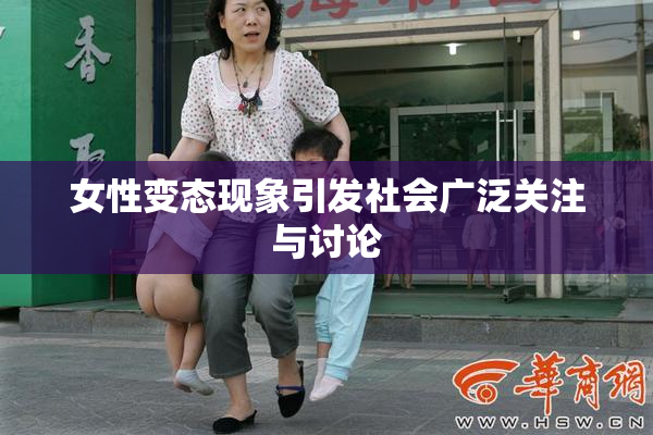 女性变态现象引发社会广泛关注与讨论