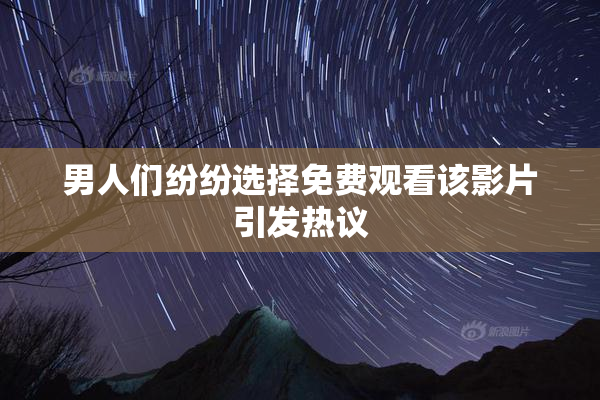 男人们纷纷选择免费观看该影片引发热议