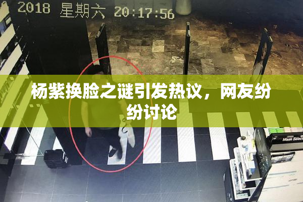 杨紫换脸之谜引发热议，网友纷纷讨论