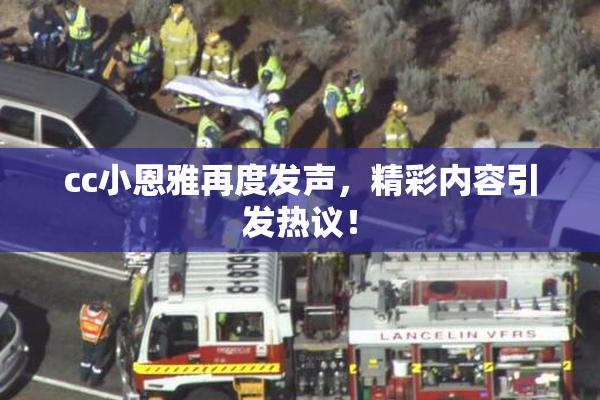 cc小恩雅再度发声，精彩内容引发热议！
