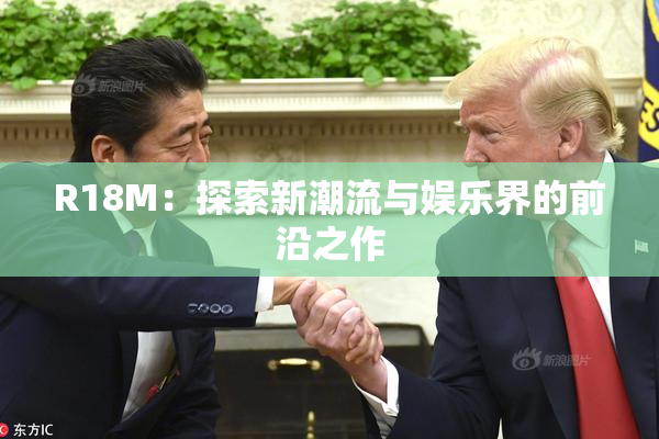 R18M：探索新潮流与娱乐界的前沿之作