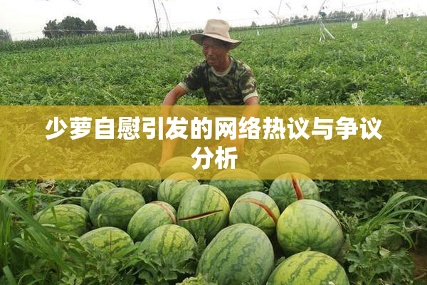 少萝自慰引发的网络热议与争议分析