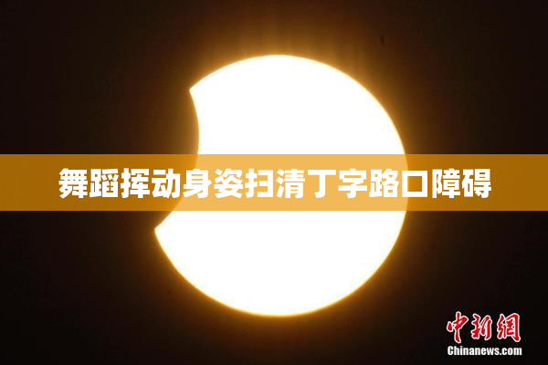 舞蹈挥动身姿扫清丁字路口障碍