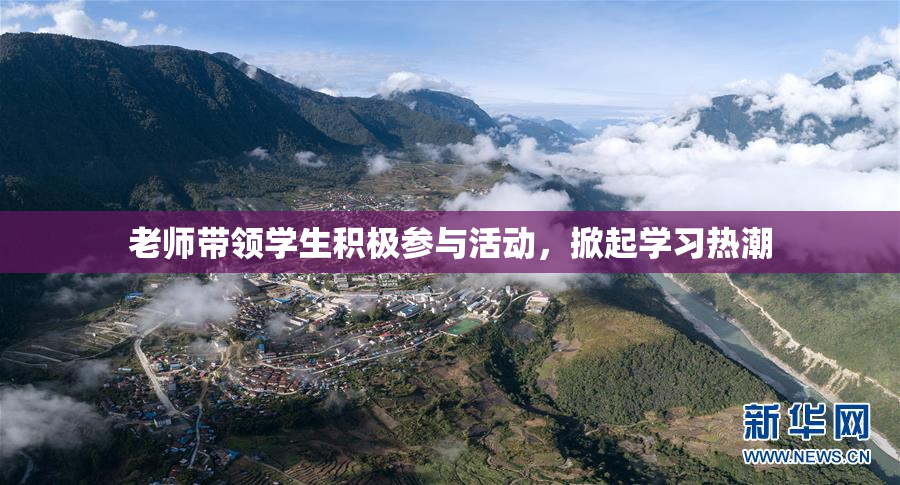 老师带领学生积极参与活动，掀起学习热潮