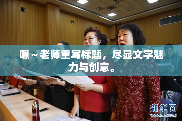 嗯～老师重写标题，尽显文字魅力与创意。