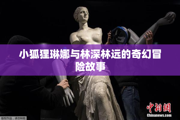 小狐狸琳娜与林深林远的奇幻冒险故事