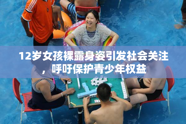 12岁女孩裸露身姿引发社会关注，呼吁保护青少年权益