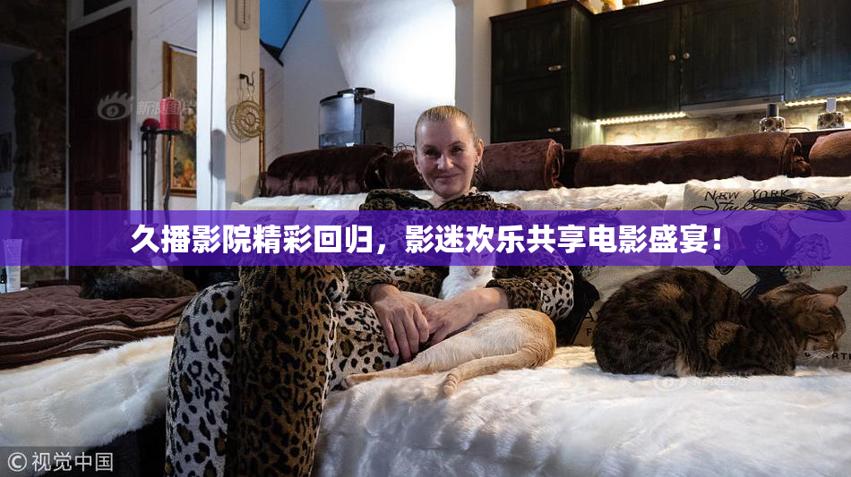 久播影院精彩回归，影迷欢乐共享电影盛宴！