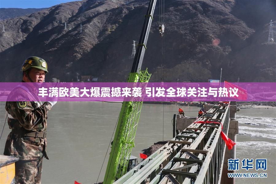 丰满欧美大爆震撼来袭 引发全球关注与热议