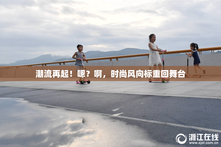 潮流再起！嗯？啊，时尚风向标重回舞台