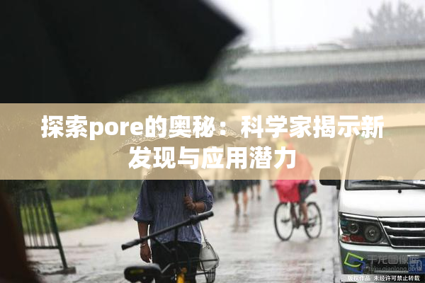 探索pore的奥秘：科学家揭示新发现与应用潜力