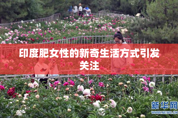 印度肥女性的新奇生活方式引发关注
