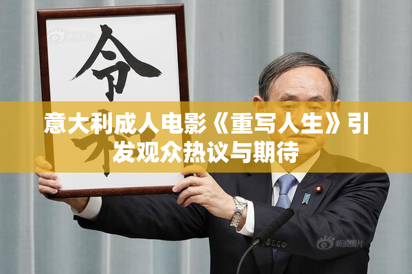 意大利成人电影《重写人生》引发观众热议与期待