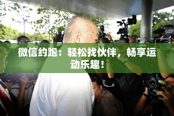 微信约跑：轻松找伙伴，畅享运动乐趣！