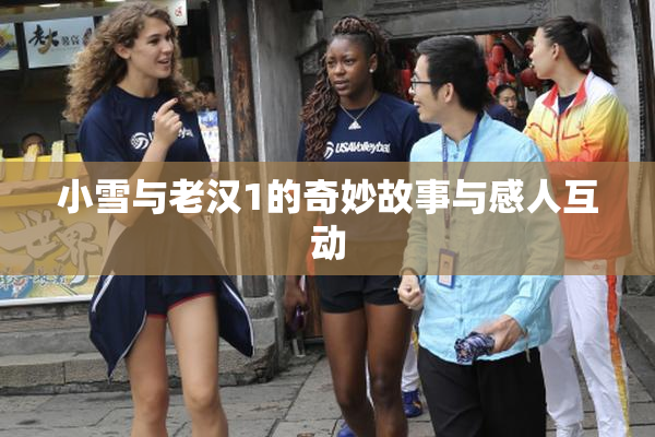 小雪与老汉1的奇妙故事与感人互动